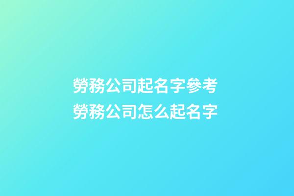 勞務公司起名字參考 勞務公司怎么起名字